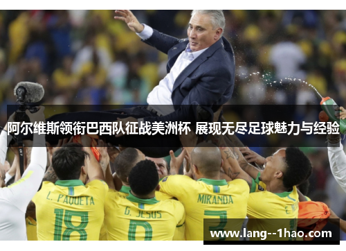 阿尔维斯领衔巴西队征战美洲杯 展现无尽足球魅力与经验