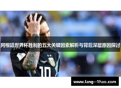 阿根廷世界杯胜利的五大关键因素解析与背后深层原因探讨