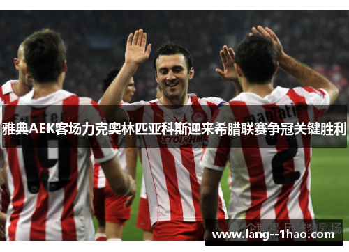 雅典AEK客场力克奥林匹亚科斯迎来希腊联赛争冠关键胜利