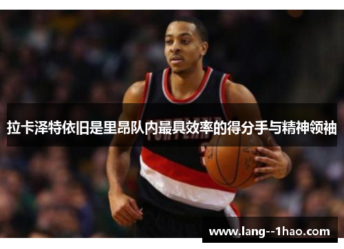 拉卡泽特依旧是里昂队内最具效率的得分手与精神领袖