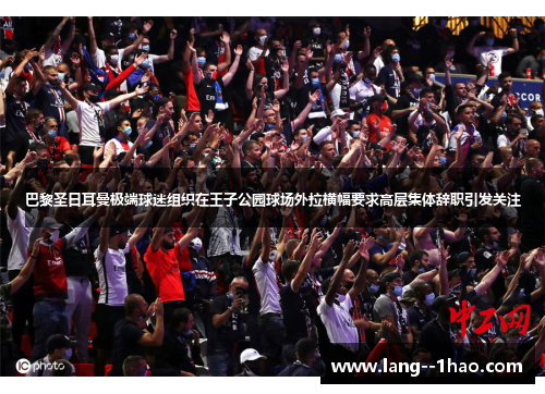 巴黎圣日耳曼极端球迷组织在王子公园球场外拉横幅要求高层集体辞职引发关注