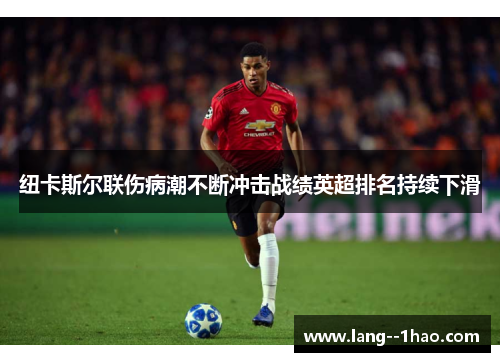 纽卡斯尔联伤病潮不断冲击战绩英超排名持续下滑 纽卡斯尔联伤病潮不断冲击战绩英超排名持续下滑